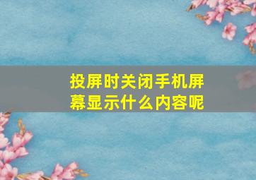 投屏时关闭手机屏幕显示什么内容呢