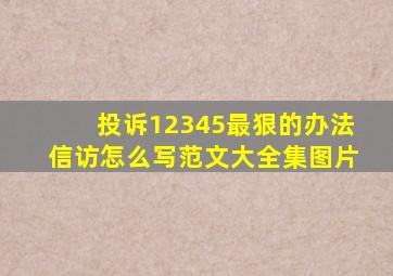 投诉12345最狠的办法信访怎么写范文大全集图片