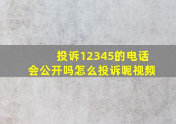 投诉12345的电话会公开吗怎么投诉呢视频