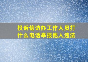 投诉信访办工作人员打什么电话举报他人违法