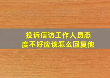 投诉信访工作人员态度不好应该怎么回复他