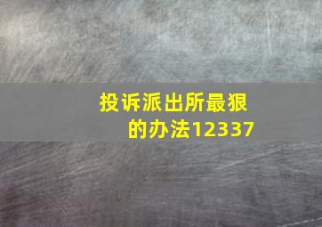 投诉派出所最狠的办法12337