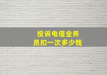 投诉电信业务员扣一次多少钱