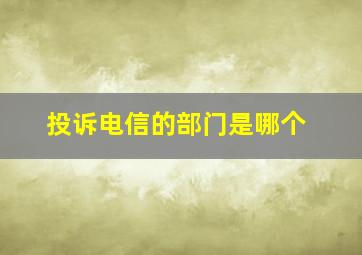 投诉电信的部门是哪个