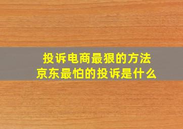 投诉电商最狠的方法京东最怕的投诉是什么