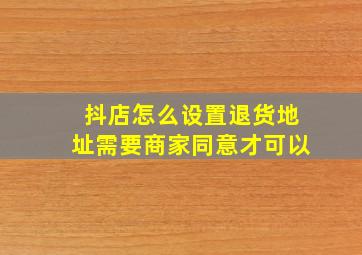 抖店怎么设置退货地址需要商家同意才可以