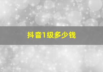 抖音1级多少钱