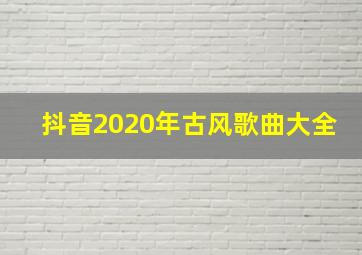 抖音2020年古风歌曲大全