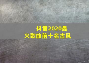 抖音2020最火歌曲前十名古风