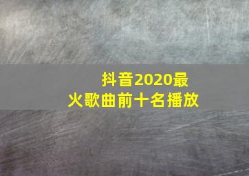 抖音2020最火歌曲前十名播放