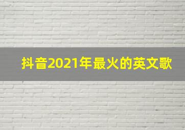 抖音2021年最火的英文歌