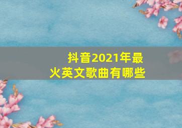 抖音2021年最火英文歌曲有哪些