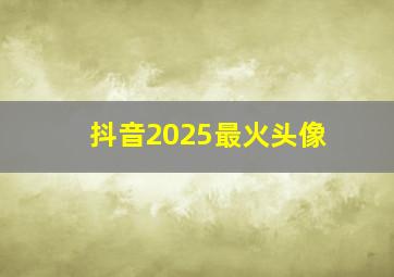 抖音2025最火头像