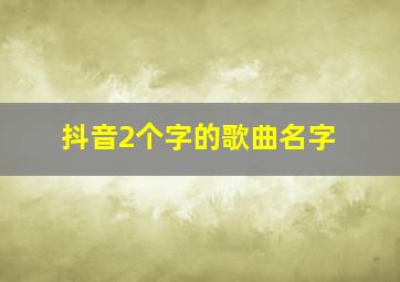 抖音2个字的歌曲名字