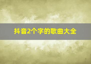 抖音2个字的歌曲大全