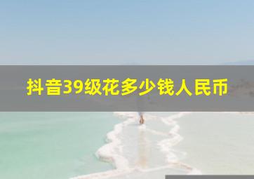 抖音39级花多少钱人民币