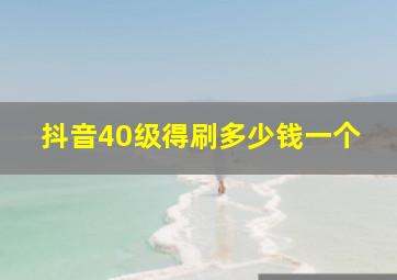 抖音40级得刷多少钱一个