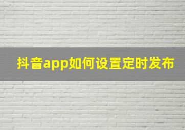 抖音app如何设置定时发布