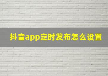 抖音app定时发布怎么设置