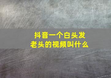 抖音一个白头发老头的视频叫什么