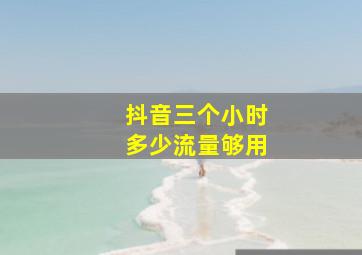 抖音三个小时多少流量够用