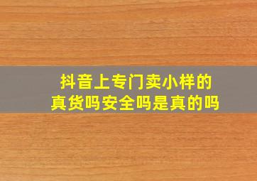 抖音上专门卖小样的真货吗安全吗是真的吗