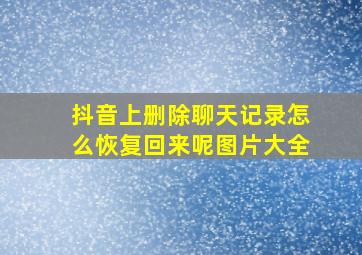 抖音上删除聊天记录怎么恢复回来呢图片大全