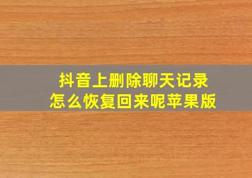 抖音上删除聊天记录怎么恢复回来呢苹果版