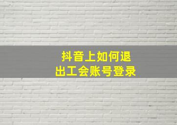 抖音上如何退出工会账号登录