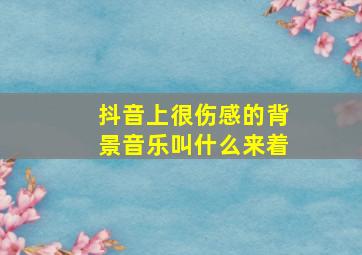 抖音上很伤感的背景音乐叫什么来着