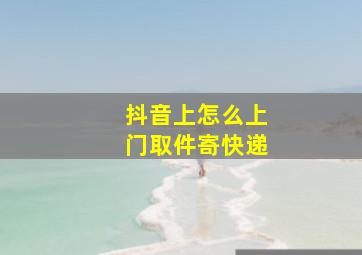 抖音上怎么上门取件寄快递