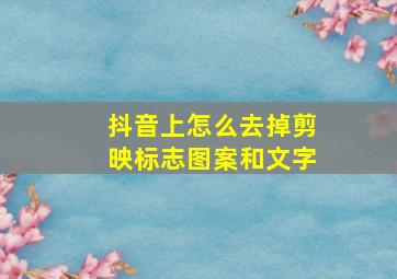 抖音上怎么去掉剪映标志图案和文字