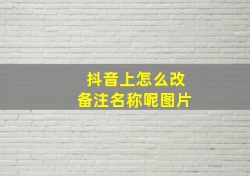 抖音上怎么改备注名称呢图片