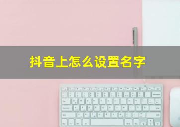 抖音上怎么设置名字