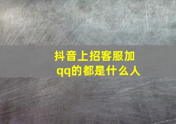 抖音上招客服加qq的都是什么人