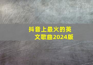 抖音上最火的英文歌曲2024版