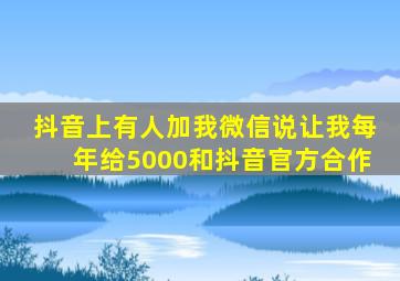 抖音上有人加我微信说让我每年给5000和抖音官方合作