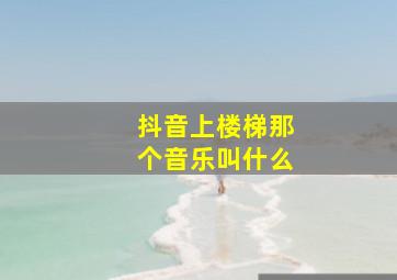 抖音上楼梯那个音乐叫什么