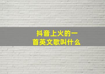 抖音上火的一首英文歌叫什么