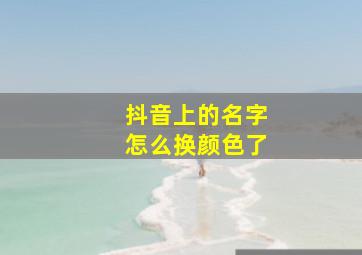 抖音上的名字怎么换颜色了