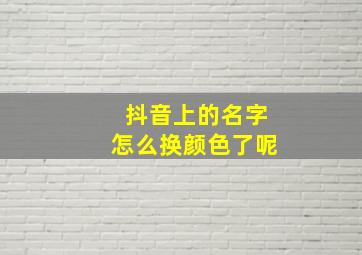 抖音上的名字怎么换颜色了呢