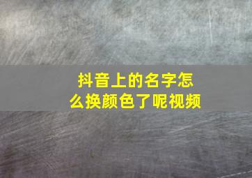 抖音上的名字怎么换颜色了呢视频