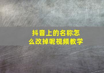 抖音上的名称怎么改掉呢视频教学