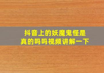 抖音上的妖魔鬼怪是真的吗吗视频讲解一下