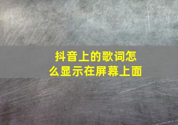 抖音上的歌词怎么显示在屏幕上面