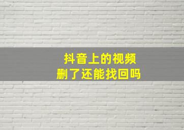 抖音上的视频删了还能找回吗