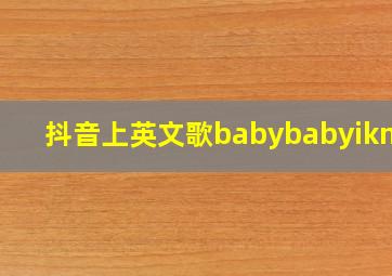 抖音上英文歌babybabyiknow