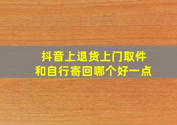 抖音上退货上门取件和自行寄回哪个好一点