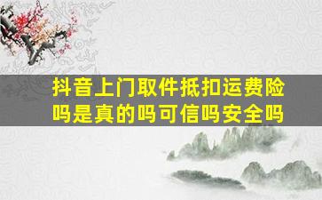 抖音上门取件抵扣运费险吗是真的吗可信吗安全吗