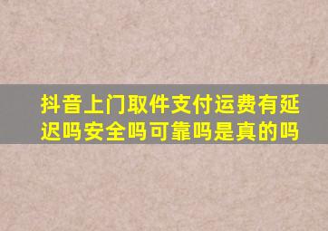 抖音上门取件支付运费有延迟吗安全吗可靠吗是真的吗